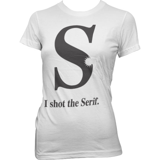 I Shot The Serif Girly T-Shirt